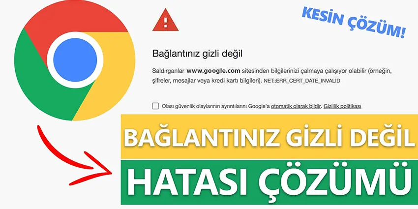 Chrome'da Bağlantınız Gizli Değil Hatası Nedir ve Nasıl Çözülür?